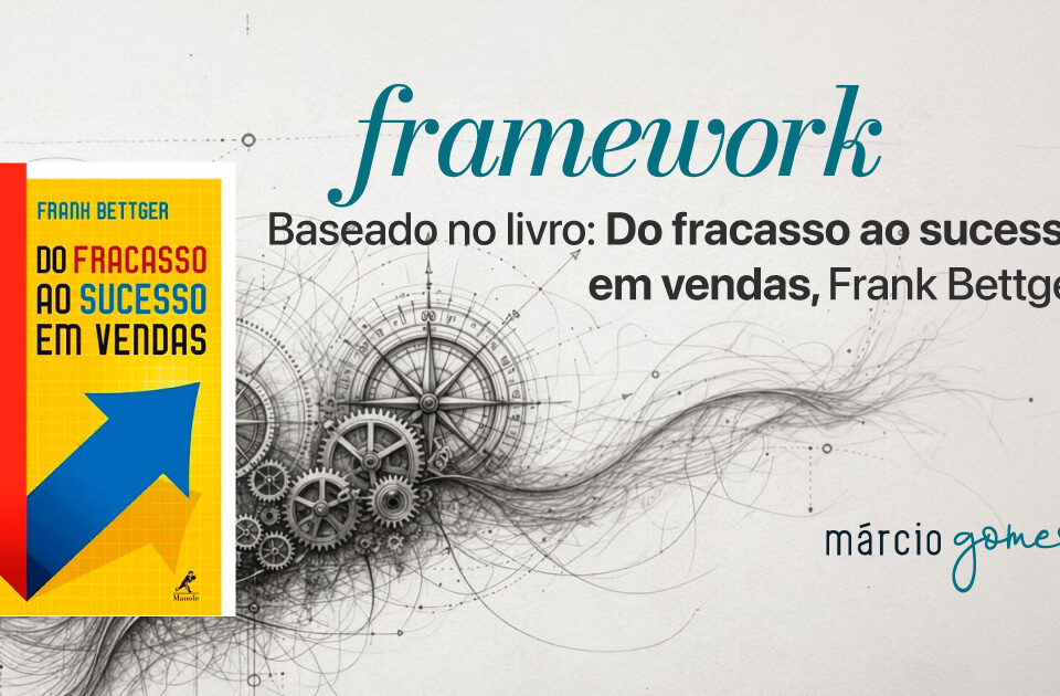 Framework baseado no Livro: Do fracasso ao sucesso em vendas de Frank Bettger | Márcio Gomes | Marketing | Sistema de Marketing | Vídeo Marketing