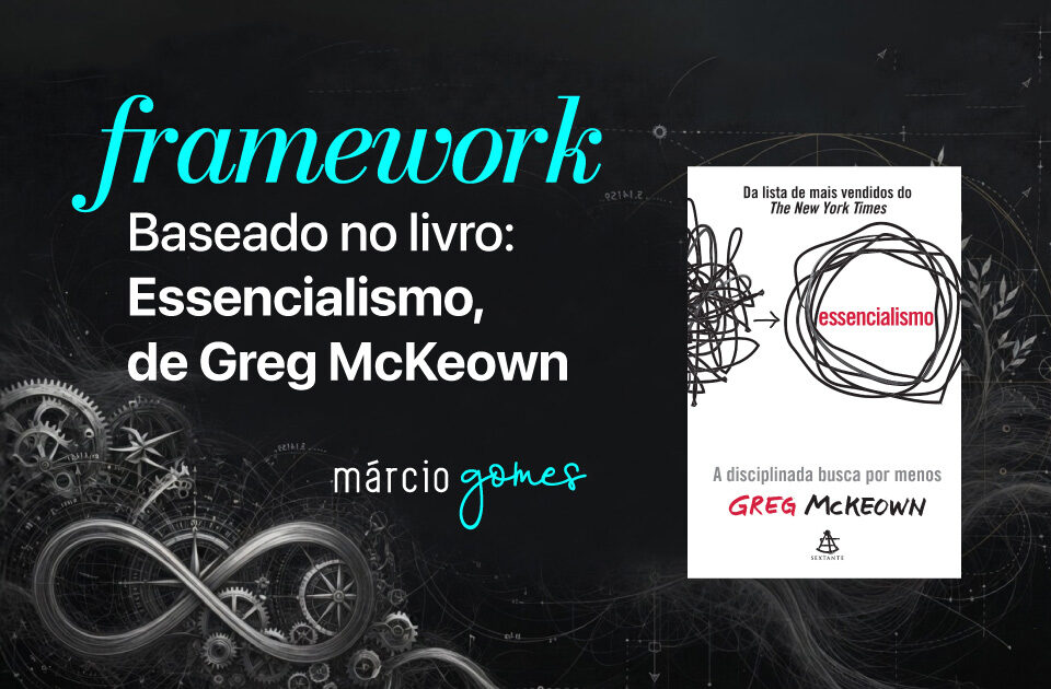 Framework baseado no Livro: Essencialismo de Greg McKeown | Márcio Gomes | Marketing | Sistema de Marketing | Vídeo Marketing